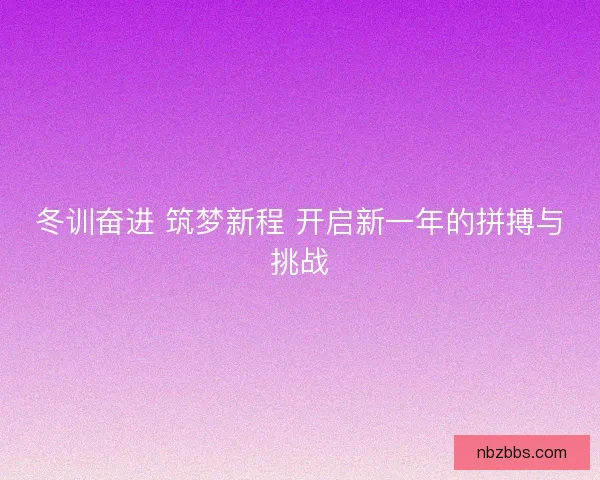 冬训奋进 筑梦新程 开启新一年的拼搏与挑战