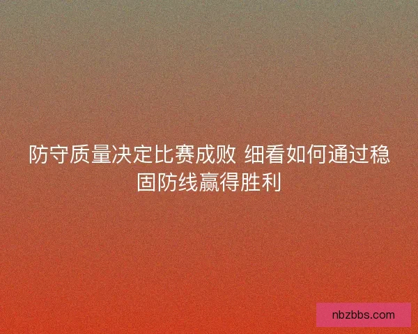 防守质量决定比赛成败 细看如何通过稳固防线赢得胜利