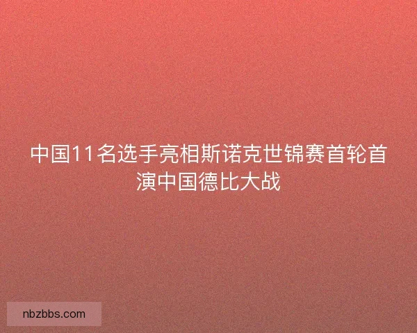 中国11名选手亮相斯诺克世锦赛首轮首演中国德比大战